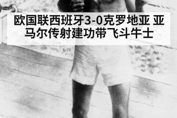 欧国联西班牙3-0克罗地亚 亚马尔传射建功带飞斗牛士