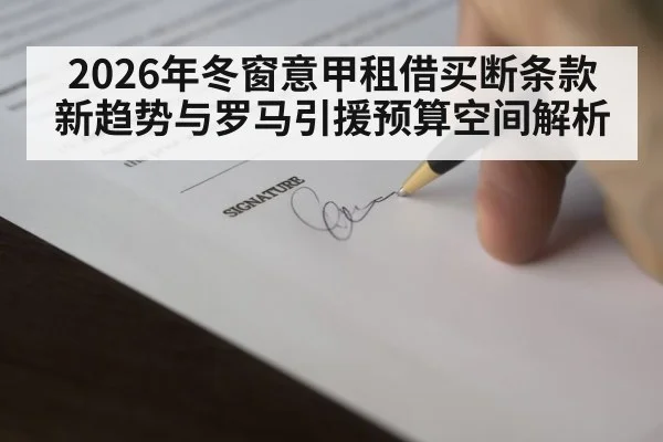 2026年冬窗意甲租借买断条款新趋势与罗马引援预算空间解析