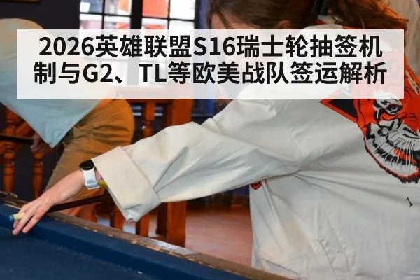 2026英雄联盟S16瑞士轮抽签机制与G2、TL等欧美战队签运解析