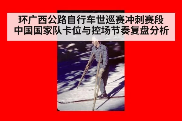 环广西公路自行车世巡赛冲刺赛段 中国国家队卡位与控场节奏复盘分析